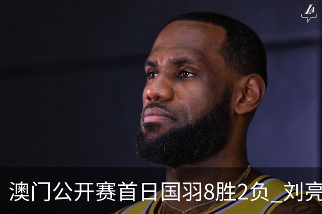 澳门公开赛首日国羽8胜2负 刘亮邬洛愉晋级正赛